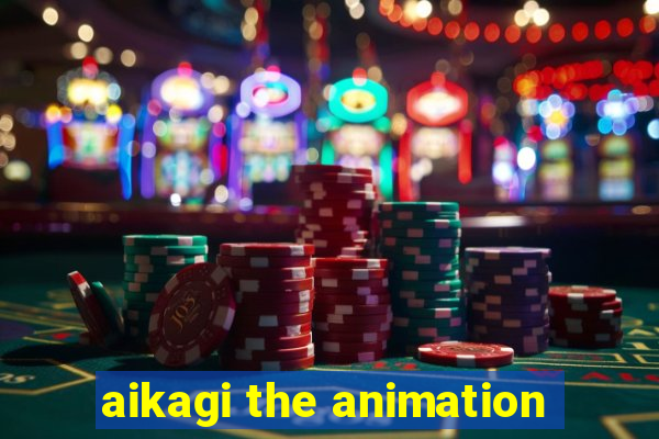 aikagi the animation